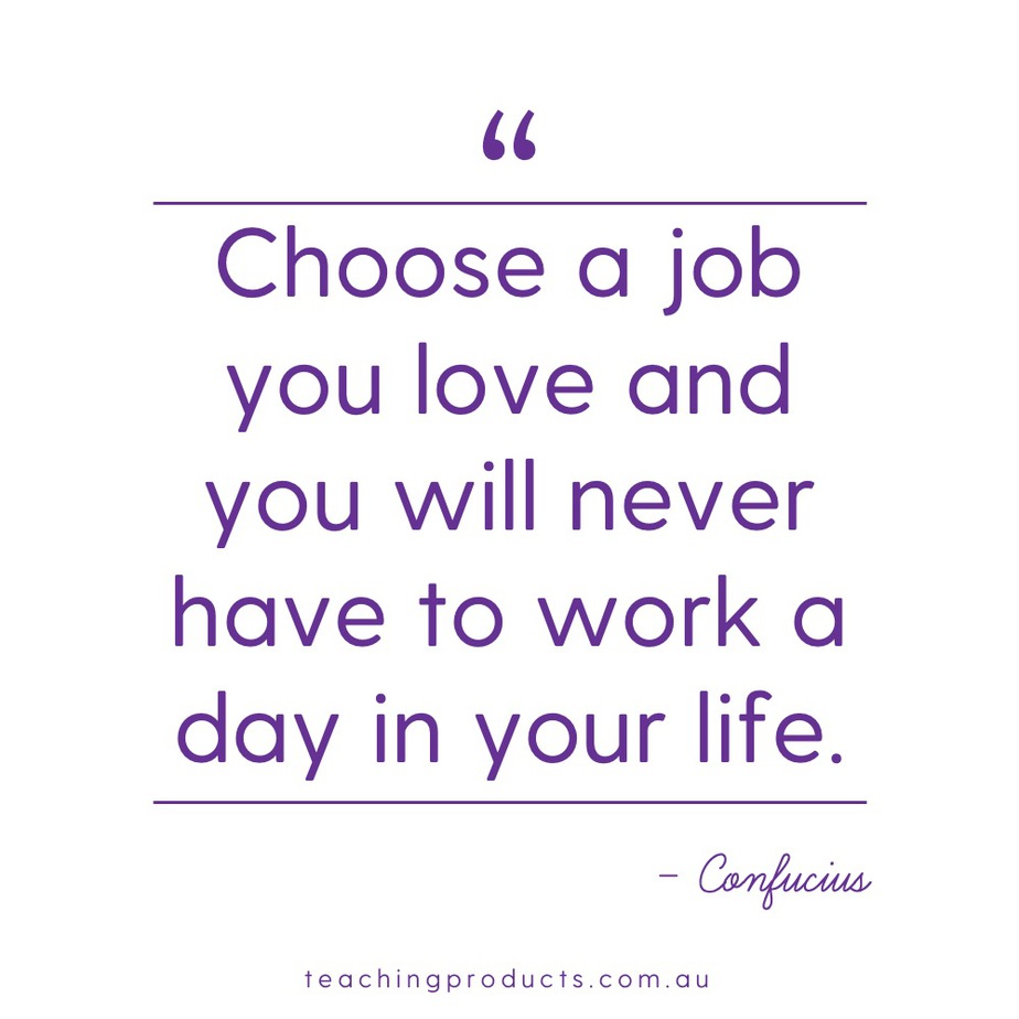 Quote from Confucius: Choose a job you love and you will never have to work a day in your life